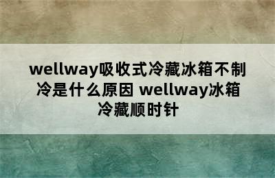 wellway吸收式冷藏冰箱不制冷是什么原因 wellway冰箱冷藏顺时针